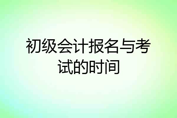 初级会计报名与考试的时间