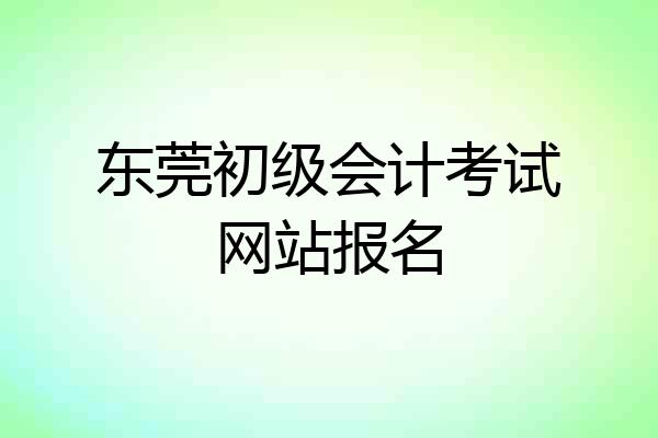 东莞初级会计考试网站报名