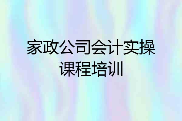 家政公司会计实操课程培训