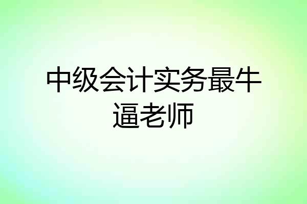 中级会计实务最牛逼老师