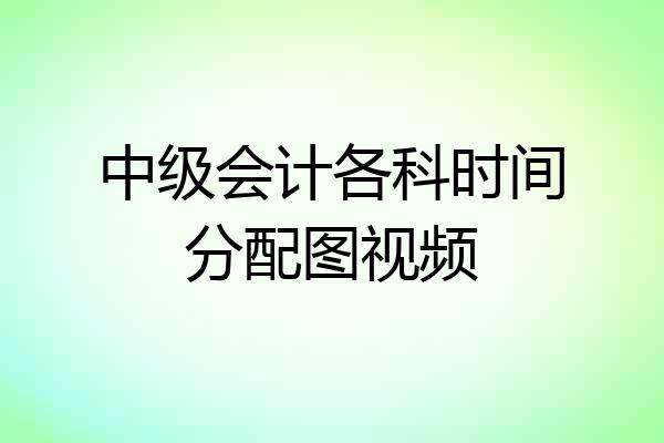 中级会计各科时间分配图视频