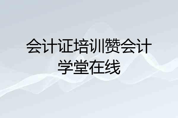 会计证培训赞会计学堂在线