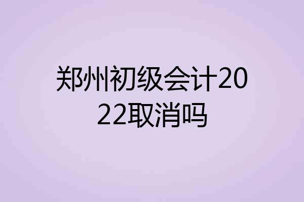 郑州初级会计2022取消吗