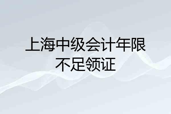 上海中级会计年限不足领证