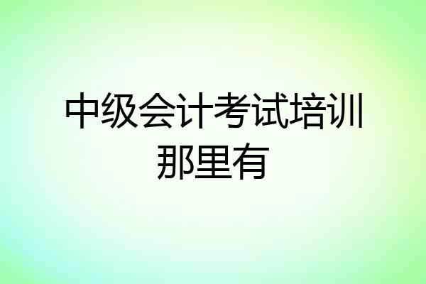 中级会计考试培训那里有