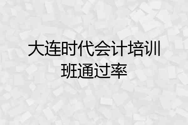 大连时代会计培训班通过率