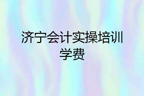 济宁会计实操培训学费