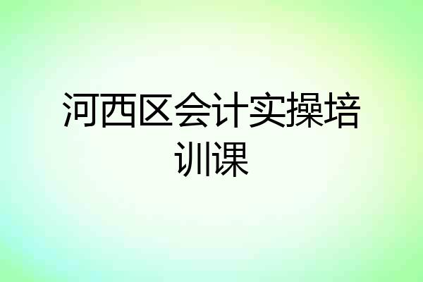 河西区会计实操培训课