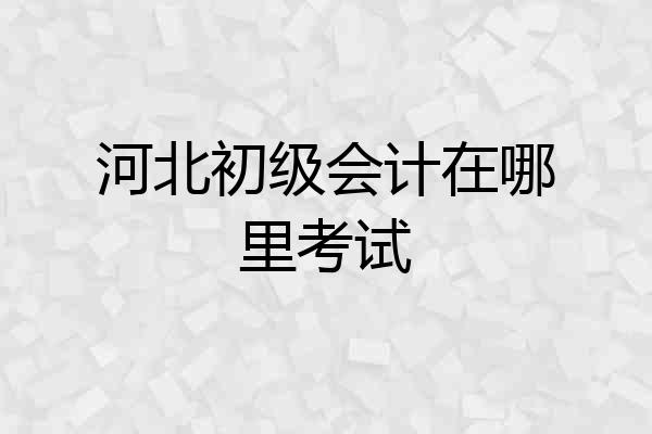 河北初级会计在哪里考试