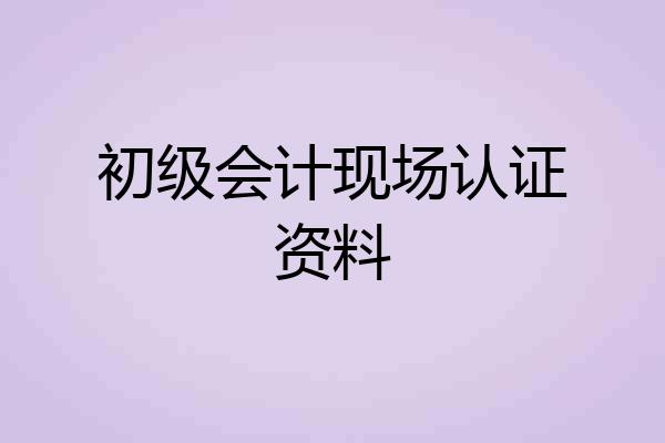 初级会计现场认证资料