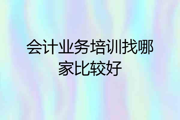 会计业务培训找哪家比较好