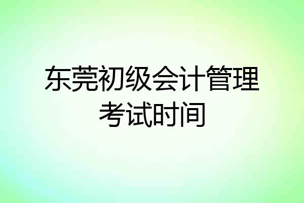 东莞初级会计管理考试时间