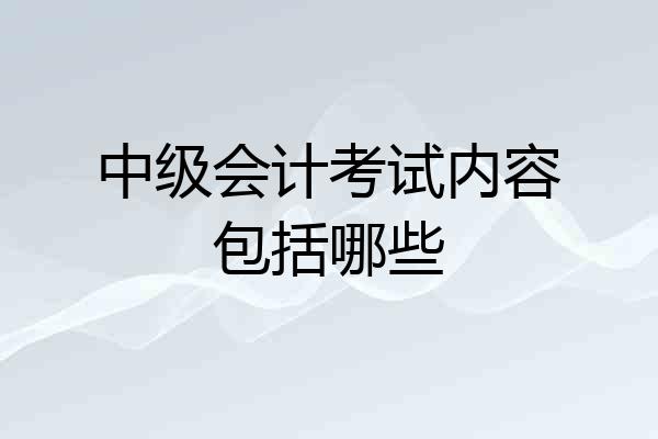 中级会计考试内容包括哪些