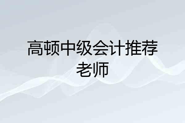 高顿中级会计推荐老师