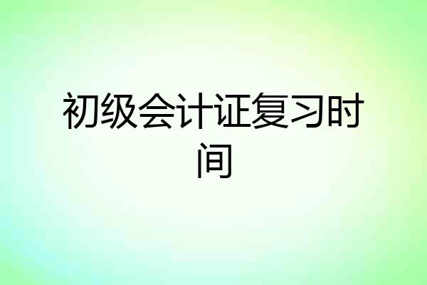 初级会计证复习时间