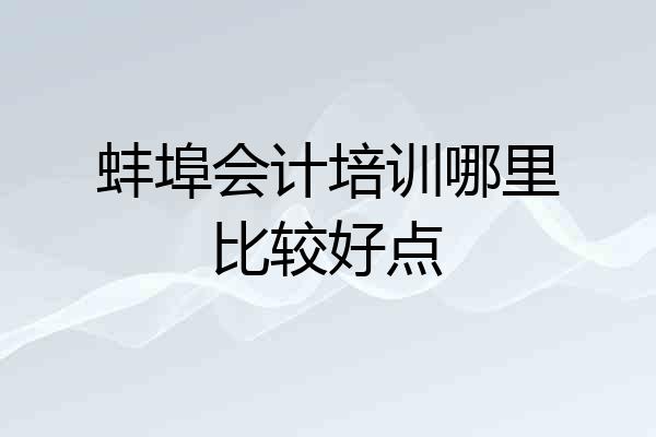 蚌埠会计培训哪里比较好点