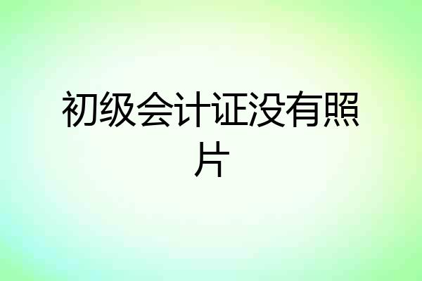 初级会计证没有照片