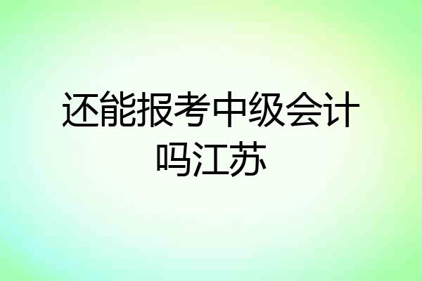 还能报考中级会计吗江苏