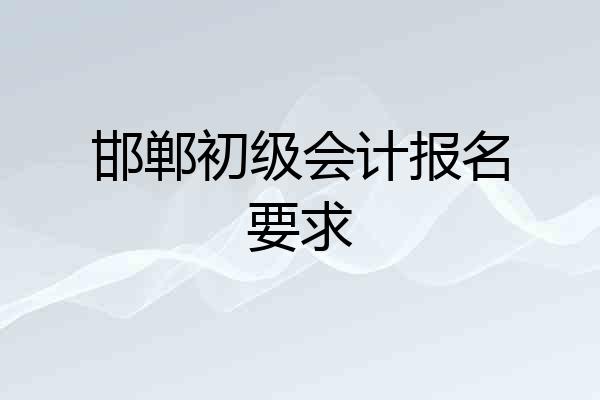邯郸初级会计报名要求