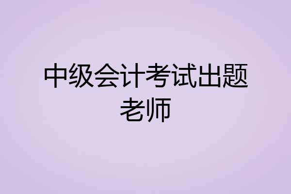 中级会计考试出题老师