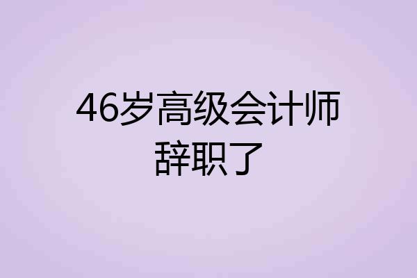46岁高级会计师辞职了
