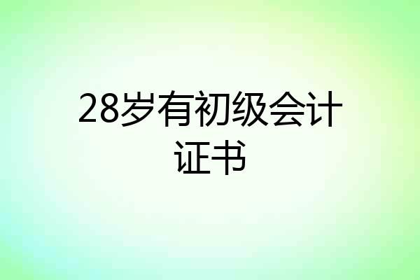 28岁有初级会计证书