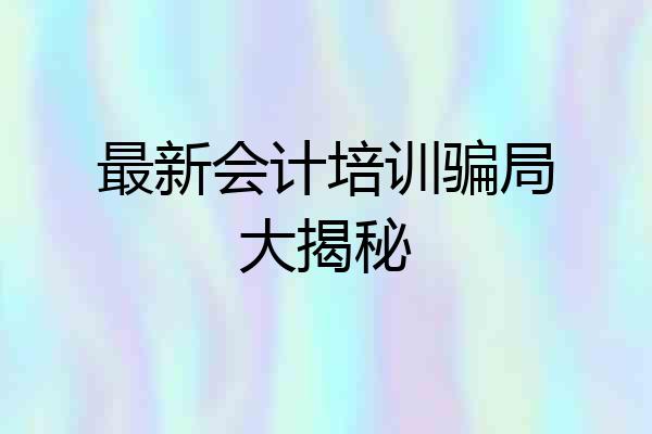 最新会计培训骗局大揭秘