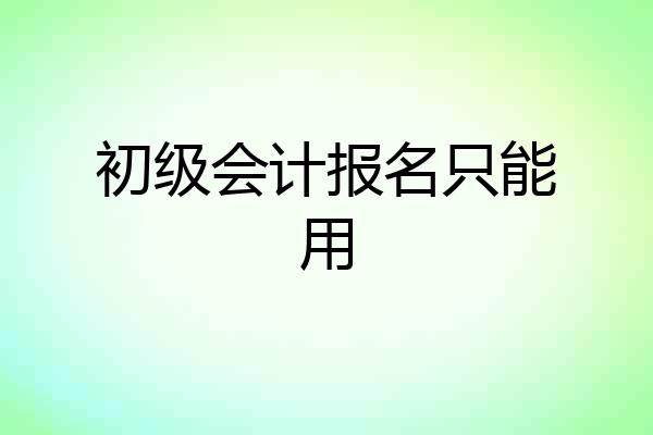 初级会计报名只能用