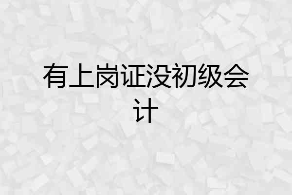 有上岗证没初级会计