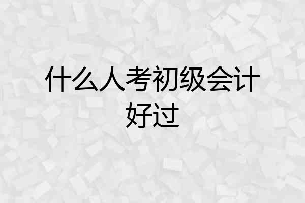 什么人考初级会计好过