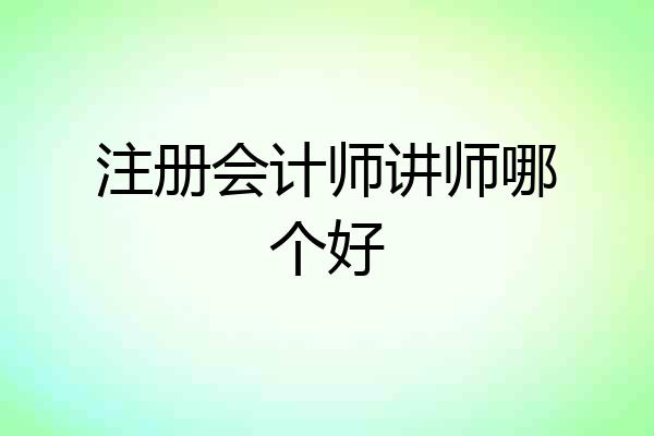 注册会计师讲师哪个好