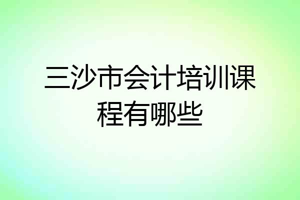 三沙市会计培训课程有哪些