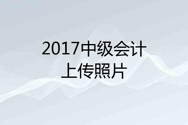 2017中级会计上传照片