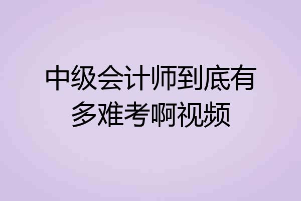 中级会计师到底有多难考啊视频