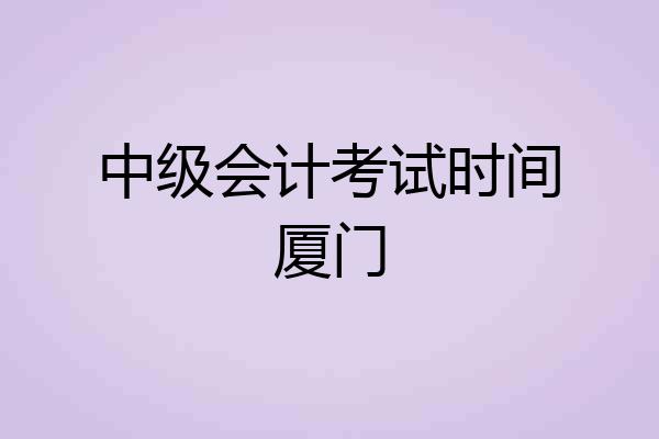 中级会计考试时间厦门