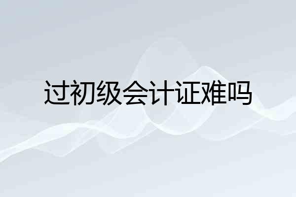 过初级会计证难吗