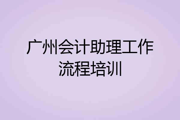 广州会计助理工作流程培训
