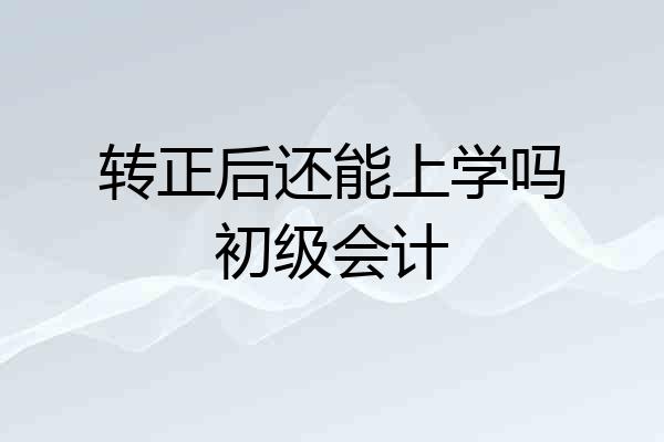 转正后还能上学吗初级会计