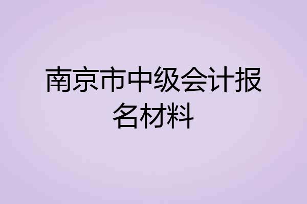 南京市中级会计报名材料