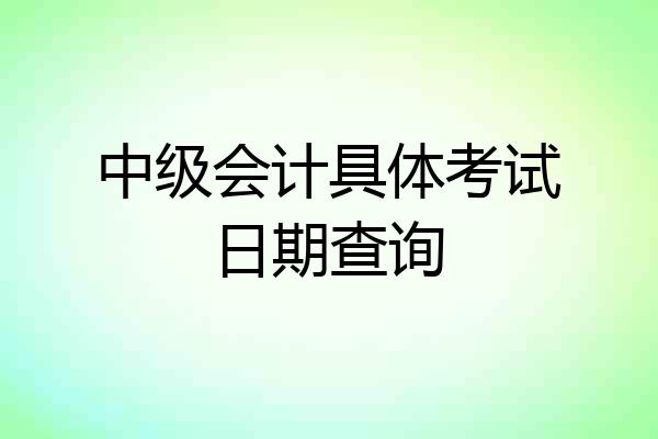 中级会计具体考试日期查询