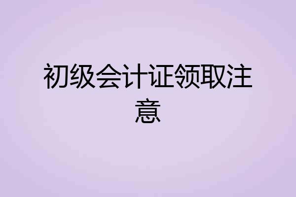 初级会计证领取注意