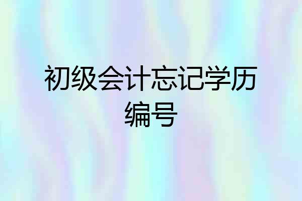 初级会计忘记学历编号