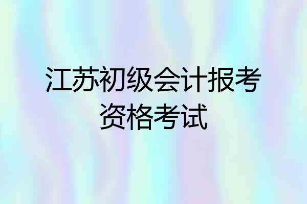江苏初级会计报考资格考试