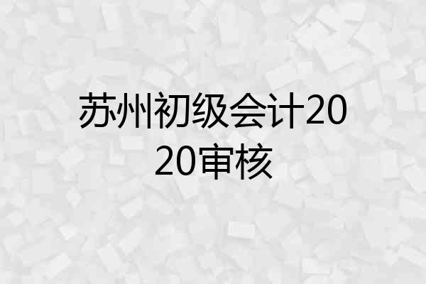 苏州初级会计2020审核