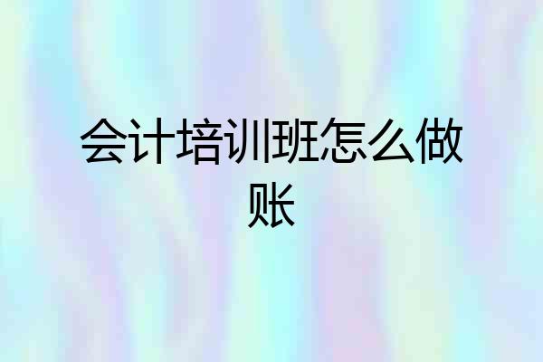 会计培训班怎么做账