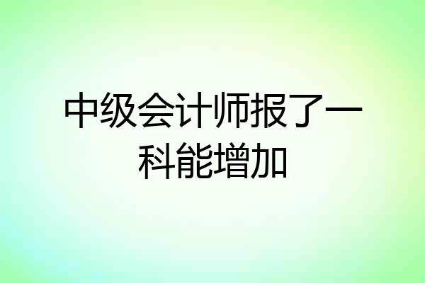中级会计师报了一科能增加