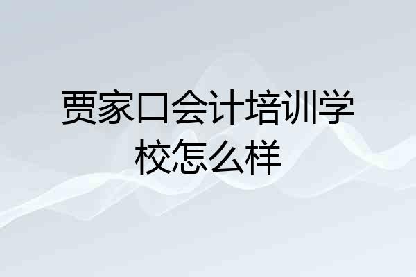 贾家口会计培训学校怎么样