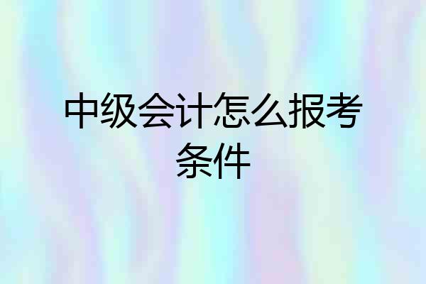 中级会计怎么报考条件