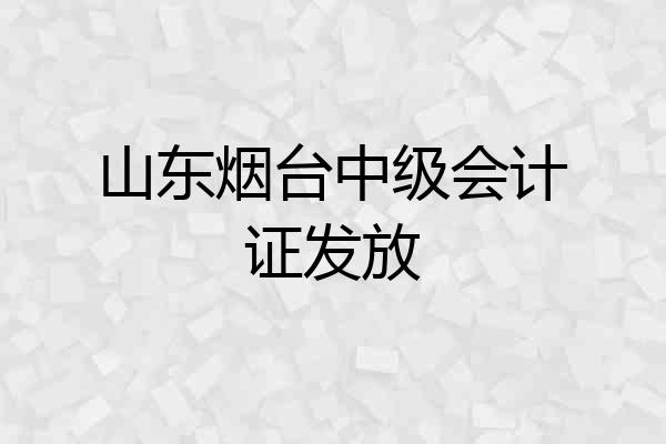 山东烟台中级会计证发放
