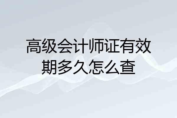 高级会计师证有效期多久怎么查